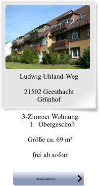 Ludwig Uhland-Weg  21502 Geesthacht Grünhof     3-Zimmer Wohnung 	1.	Obergeschoß  Größe ca. 69 m²  frei ab sofort Mietkonditionen Mietkonditionen